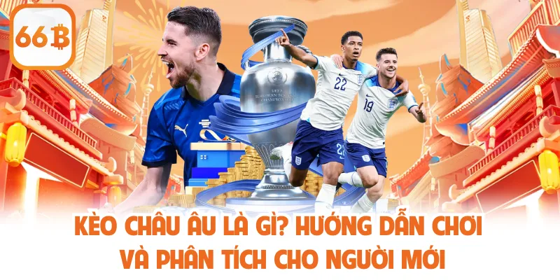 Kèo Châu Âu Là Gì? Hướng Dẫn Chơi Và Phân Tích Cho Người Mới