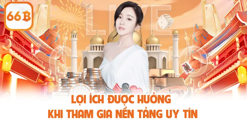 Uy Tín Thương Hiệu 66b - Đánh Giá Độ Tin Cậy Toàn Diện 4 Lợi ích được hưởng khi tham gia nền tảng uy tín