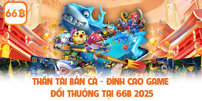 Thần Tài Bắn Cá - Đỉnh Cao Game Đổi Thưởng Tại 66B 2025