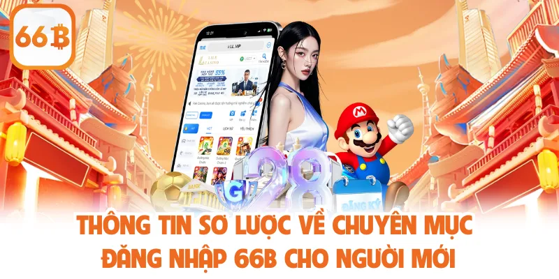 Thông tin sơ lược về chuyên mục đăng nhập 66b cho người mới